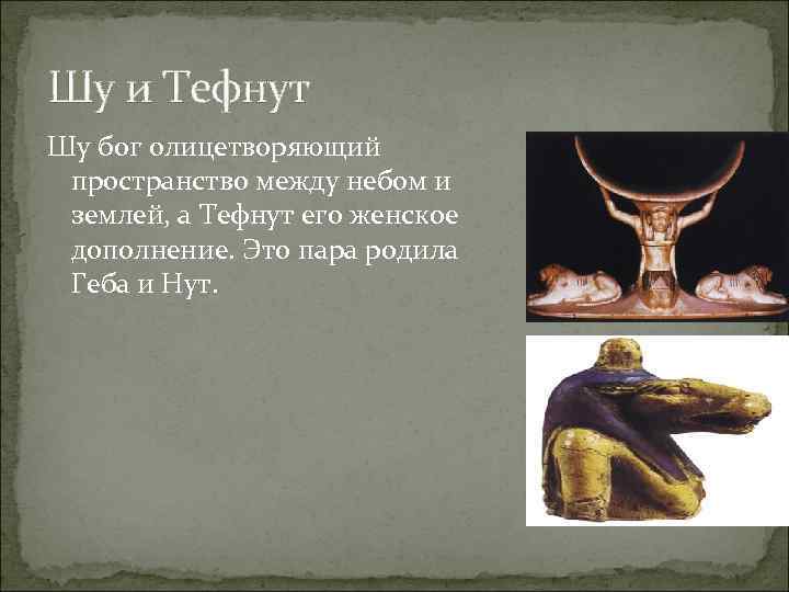 Шу и Тефнут Шу бог олицетворяющий пространство между небом и землей, а Тефнут его