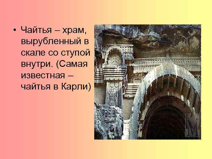  • Чайтья – храм, вырубленный в скале со ступой внутри. (Самая известная –