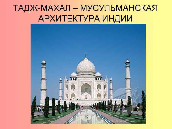 ТАДЖ-МАХАЛ – МУСУЛЬМАНСКАЯ АРХИТЕКТУРА ИНДИИ 