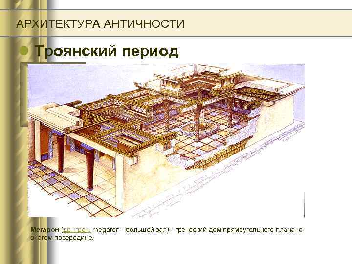 АРХИТЕКТУРА АНТИЧНОСТИ l Троянский период Мегарон (др. -греч. megaron - большой зал) - греческий