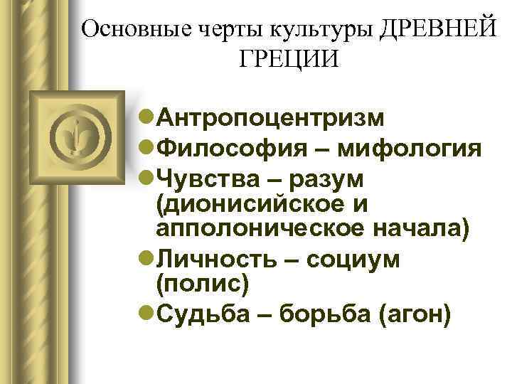 Основные черты культуры ДРЕВНЕЙ ГРЕЦИИ l. Антропоцентризм l. Философия – мифология l. Чувства –