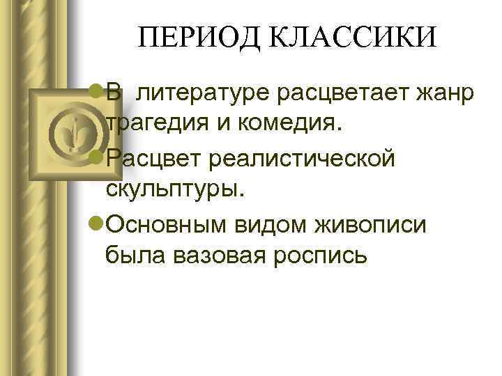 ПЕРИОД КЛАССИКИ l. В литературе расцветает жанр трагедия и комедия. l. Расцвет реалистической скульптуры.