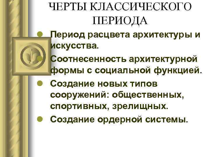 ЧЕРТЫ КЛАССИЧЕСКОГО ПЕРИОДА l Период расцвета архитектуры и искусства. l Соотнесенность архитектурной формы с