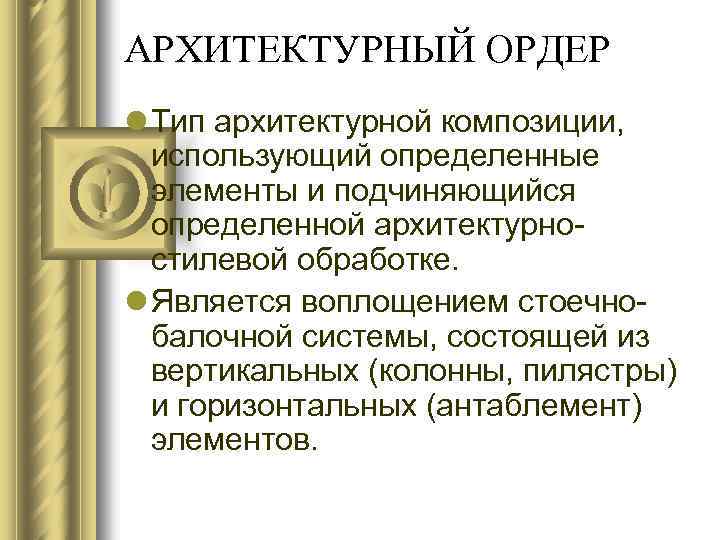 АРХИТЕКТУРНЫЙ ОРДЕР l Тип архитектурной композиции, использующий определенные элементы и подчиняющийся определенной архитектурностилевой обработке.