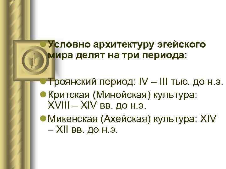 l Условно архитектуру эгейского мира делят на три периода: l Троянский период: IV –