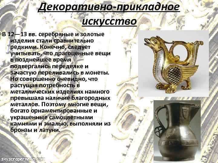 Декоративно-прикладное искусство В 12— 13 вв. серебряные и золотые изделия стали сравнительно редкими. Конечно,