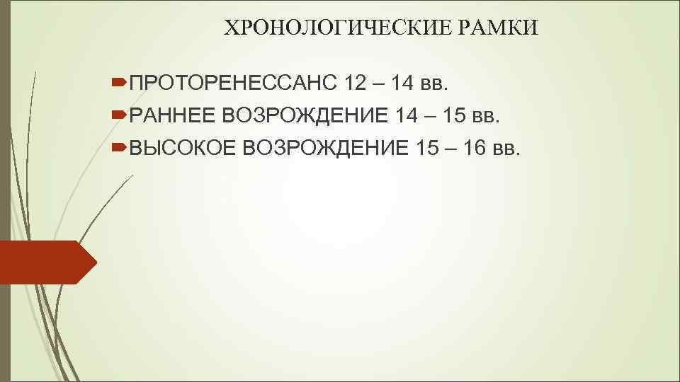 ХРОНОЛОГИЧЕСКИЕ РАМКИ ПРОТОРЕНЕССАНС 12 – 14 вв. РАННЕЕ ВОЗРОЖДЕНИЕ 14 – 15 вв. ВЫСОКОЕ