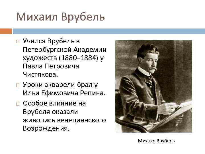 Михаил Врубель Учился Врубель в Петербургской Академии художеств (1880– 1884) у Павла Петровича Чистякова.