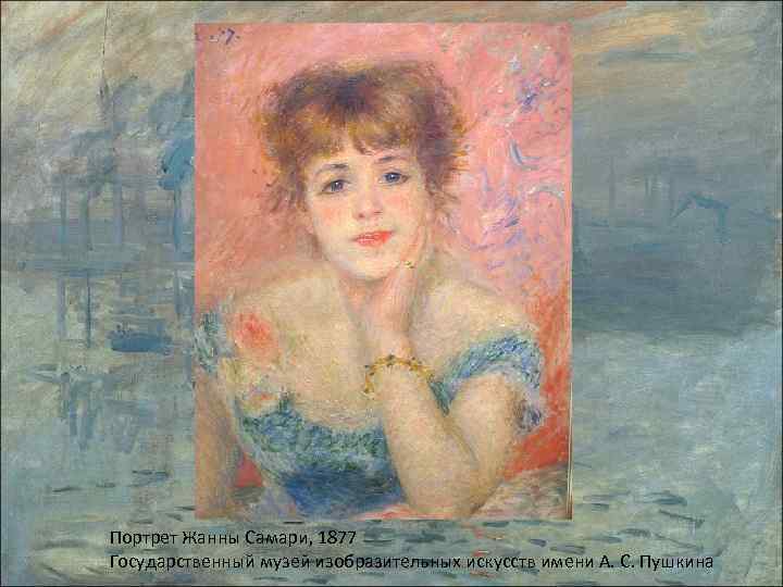 Портрет Жанны Самари, 1877 Государственный музей изобразительных искусств имени А. С. Пушкина 