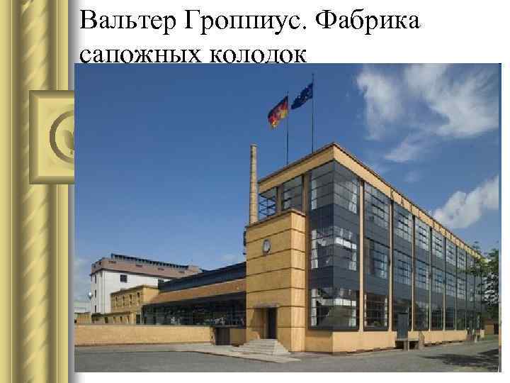Вальтер Гроппиус. Фабрика сапожных колодок 