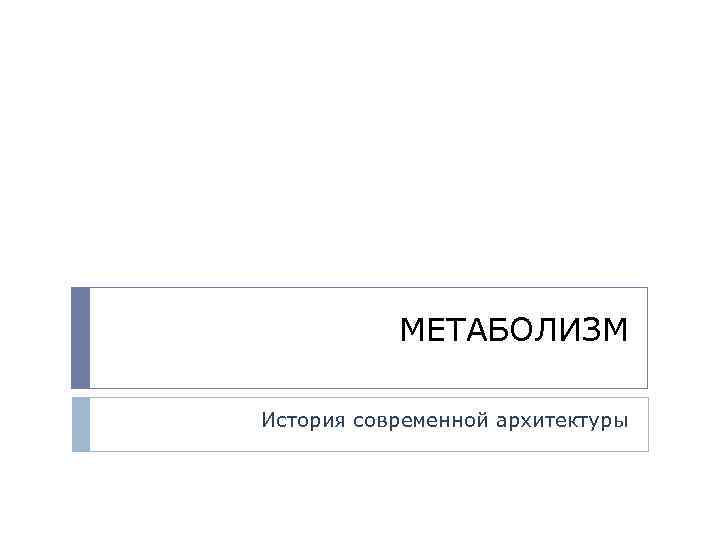 МЕТАБОЛИЗМ История современной архитектуры 
