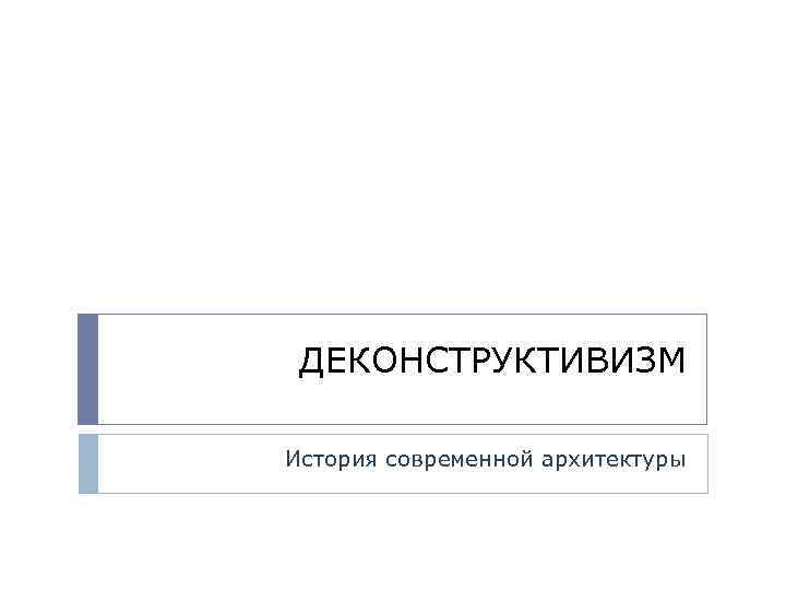 ДЕКОНСТРУКТИВИЗМ История современной архитектуры 