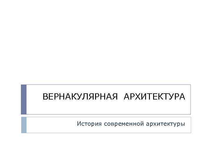 ВЕРНАКУЛЯРНАЯ АРХИТЕКТУРА История современной архитектуры 