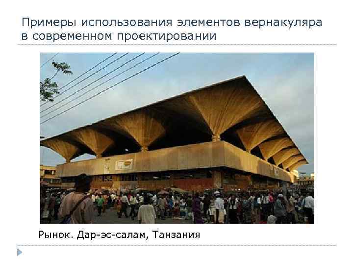 Примеры использования элементов вернакуляра в современном проектировании Рынок. Дар-эс-салам, Танзания 
