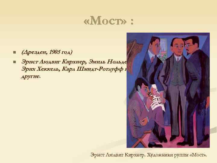  «Мост» : (Дрезден, 1905 год) Эрнст Людвиг Кирхнер, Эмиль Нольде, Эрих Хеккель, Карл
