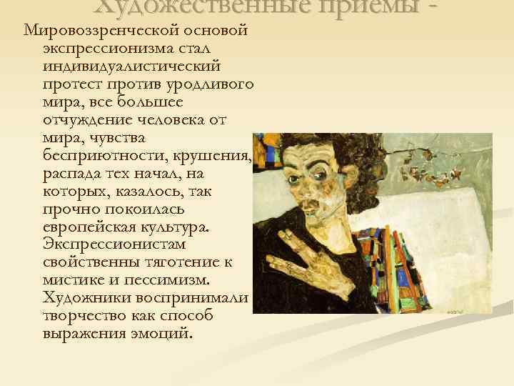 Художественные приемы - Мировоззренческой основой экспрессионизма стал индивидуалистический протест против уродливого мира, все большее