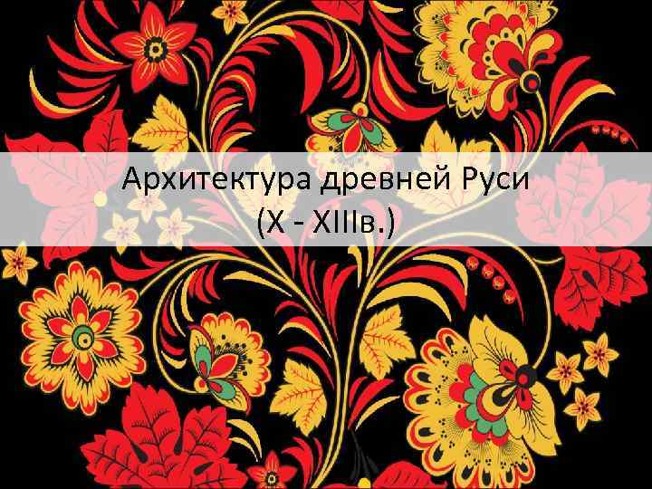 Архитектура древней Руси (X - XIIIв. ) 