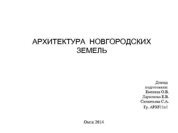 АРХИТЕКТУРА НОВГОРОДСКИХ ЗЕМЕЛЬ Доклад подготовили: Емелина О. В. Ларионова Е. В. Силантьева С. А.