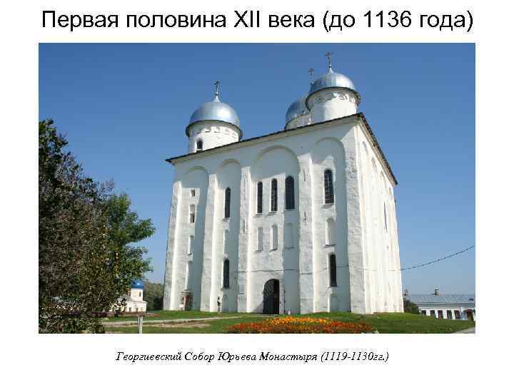 Первая половина XII века (до 1136 года) Георгиевский Собор Юрьева Монастыря (1119 -1130 гг.
