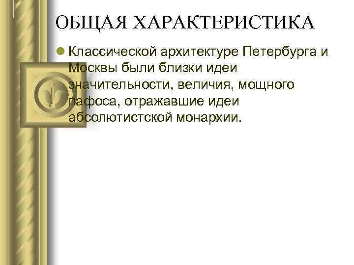 ОБЩАЯ ХАРАКТЕРИСТИКА Классической архитектуре Петербурга и Москвы были близки идеи значительности, величия, мощного пафоса,
