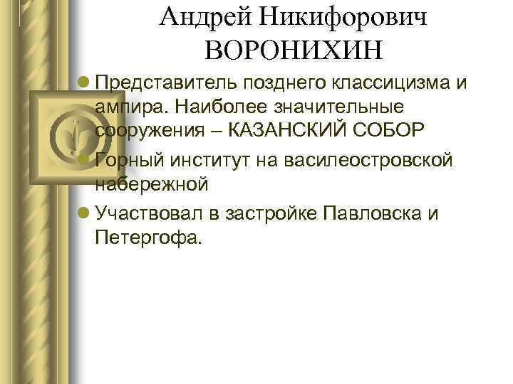 Андрей Никифорович ВОРОНИХИН Представитель позднего классицизма и ампира. Наиболее значительные сооружения – КАЗАНСКИЙ СОБОР