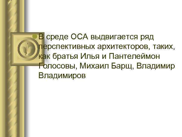 l В среде ОСА выдвигается ряд перспективных архитекторов, таких, как братья Илья и Пантелеймон