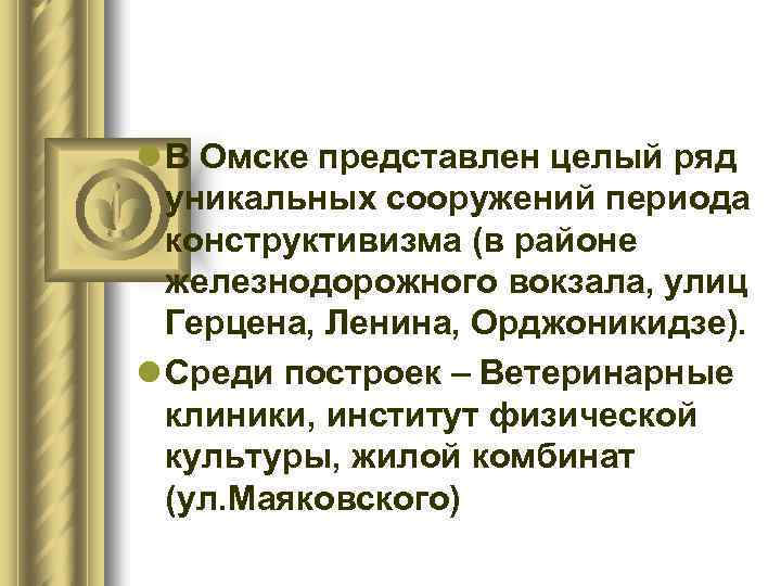 l В Омске представлен целый ряд уникальных сооружений периода конструктивизма (в районе железнодорожного вокзала,