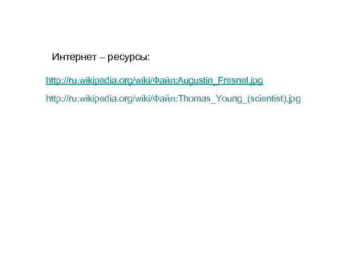Интернет – ресурсы: http: //ru. wikipedia. org/wiki/Файл: Augustin_Fresnel. jpg http: //ru. wikipedia. org/wiki/Файл: Thomas_Young_(scientist).
