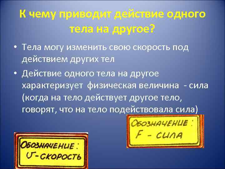 К чему приводит действие одного тела на другое? • Тела могу изменить свою скорость