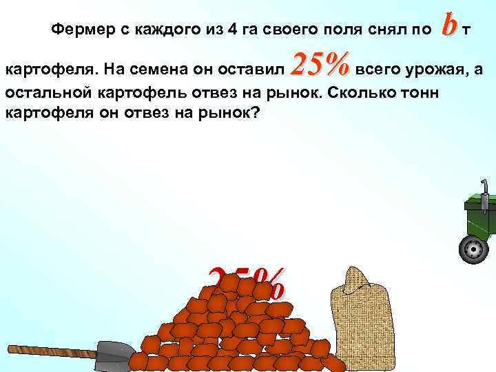 Фермер с каждого из 4 га своего поля снял по 25% bт картофеля. На