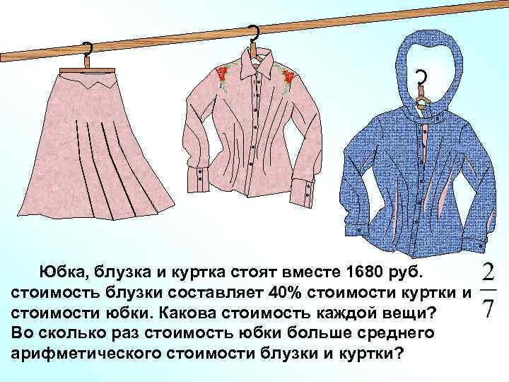 Юбка, блузка и куртка стоят вместе 1680 руб. стоимость блузки составляет 40% стоимости куртки