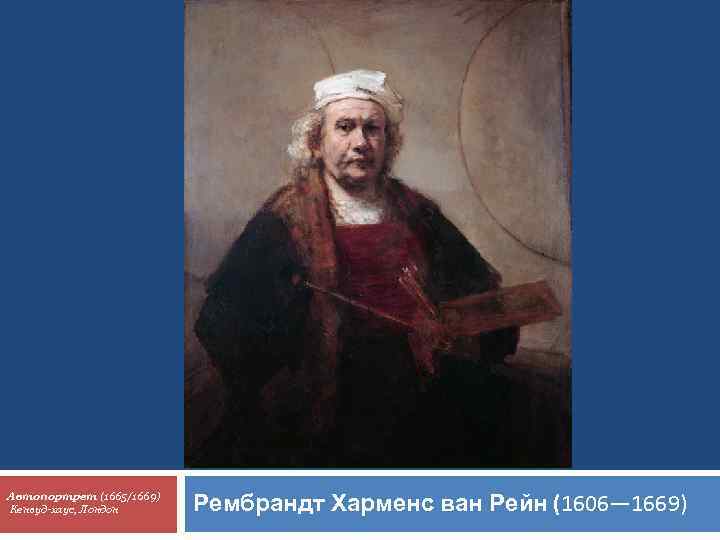 Автопортрет (1665/1669) Кенвуд-хаус, Лондон Рембрандт Харменс ван Рейн (1606— 1669) 