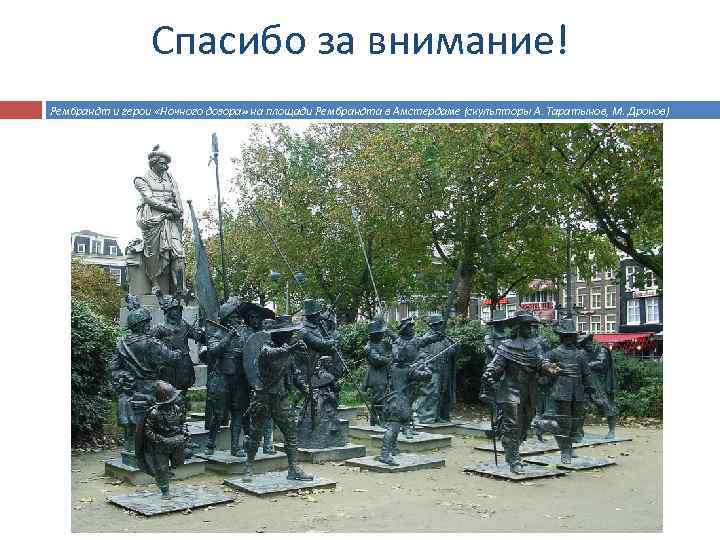 Спасибо за внимание! Рембрандт и герои «Ночного дозора» на площади Рембрандта в Амстердаме (скульпторы