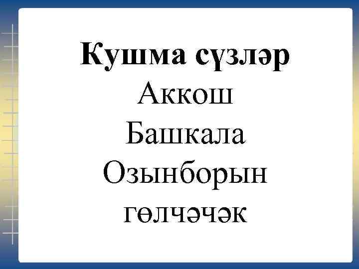 Кушма сүзләр Аккош Башкала Озынборын гөлчәчәк 