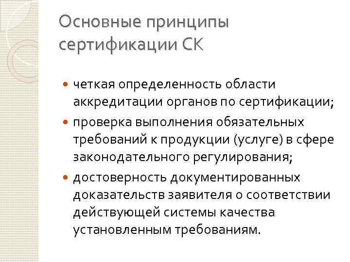 Основные принципы сертификации СК четкая определенность области аккредитации органов по сертификации; проверка выполнения обязательных
