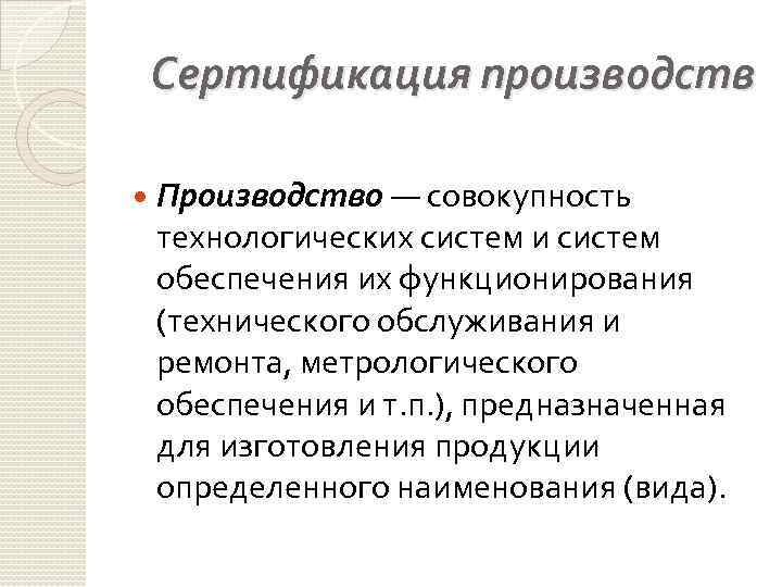 Сертификация производств Производство — совокупность технологических систем и систем обеспечения их функционирования (технического обслуживания
