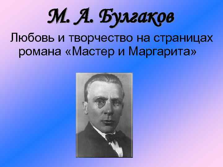 М. А. Булгаков Любовь и творчество на страницах романа «Мастер и Маргарита» 