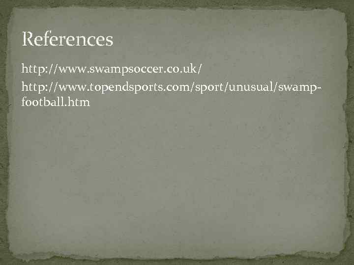 References http: //www. swampsoccer. co. uk/ http: //www. topendsports. com/sport/unusual/swampfootball. htm 