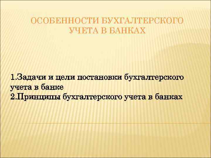 ОСОБЕННОСТИ БУХГАЛТЕРСКОГО УЧЕТА В БАНКАХ 1. Задачи и цели постановки бухгалтерского учета в банке