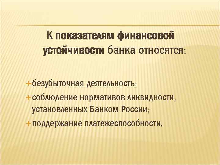 К показателям финансовой устойчивости банка относятся: безубыточная деятельность; соблюдение нормативов ликвидности, установленных Банком России;