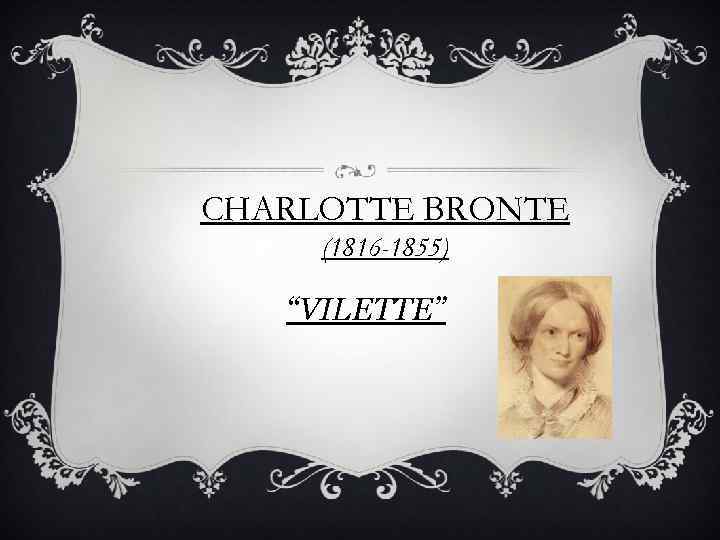 CHARLOTTE BRONTE (1816 -1855) “VILETTE” 