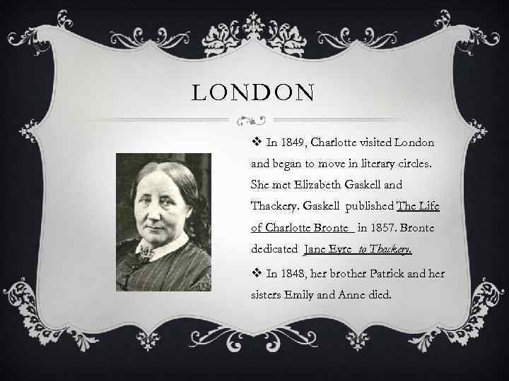 LONDON v In 1849, Charlotte visited London and began to move in literary circles.
