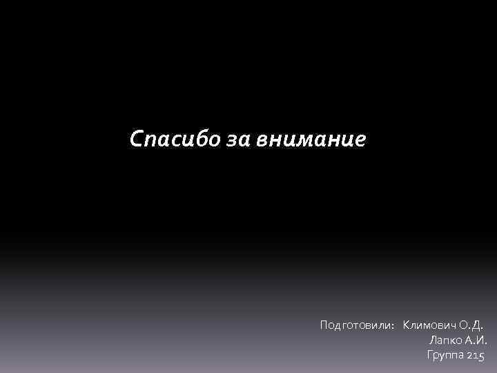 Спасибо за внимание Подготовили: Климович О. Д. Лапко А. И. Группа 215 