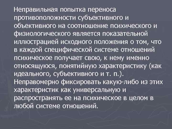 Неправильная попытка переноса противоположности субъективного и объективного на соотношение психического и физиологического является показательной