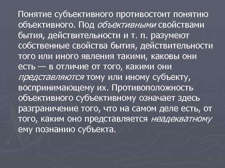 Понятие субъективного противостоит понятию объективного. Под объективными свойствами бытия, действительности и т. п. разумеют