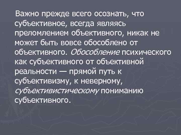 Важно прежде всего осознать, что субъективное, всегда являясь преломлением объективного, никак не может быть