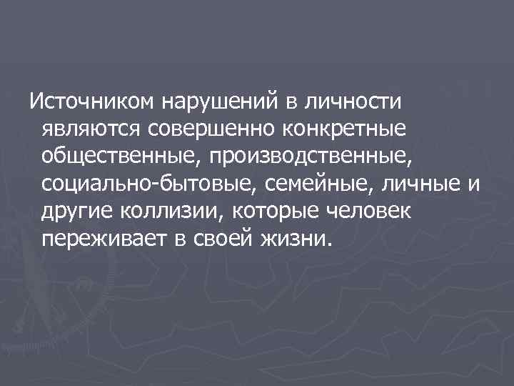 Источником нарушений в личности являются совершенно конкретные общественные, производственные, социально-бытовые, семейные, личные и другие