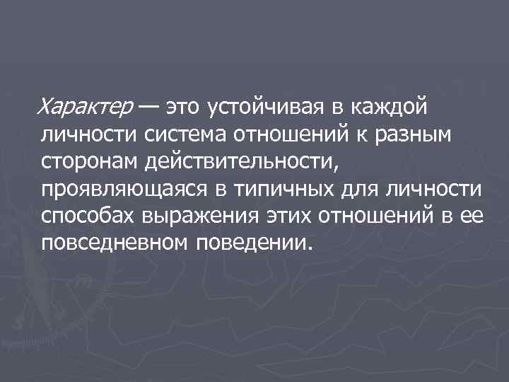 Характер — это устойчивая в каждой личности система отношений к разным сторонам действительности, проявляющаяся