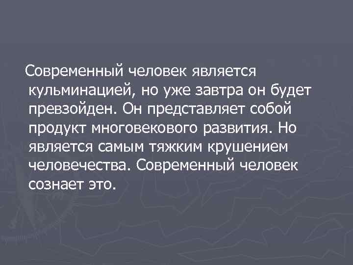 Современный человек является кульминацией, но уже завтра он будет превзойден. Он представляет собой продукт