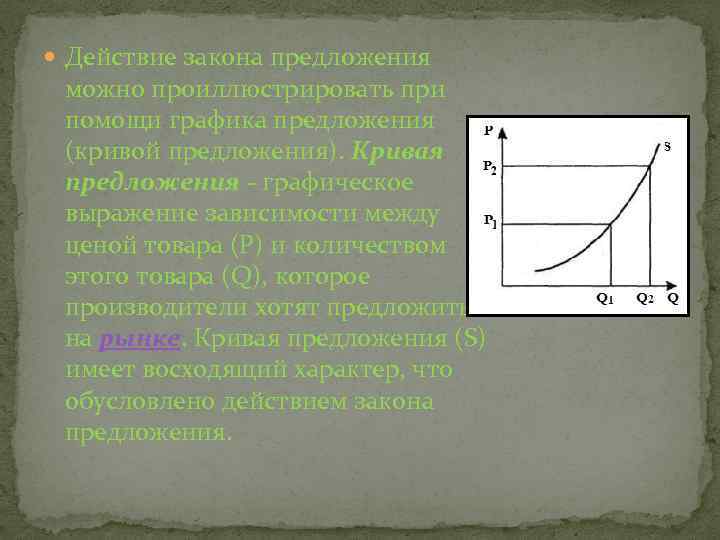  Действие закона предложения можно проиллюстрировать при помощи графика предложения (кривой предложения). Кривая предложения